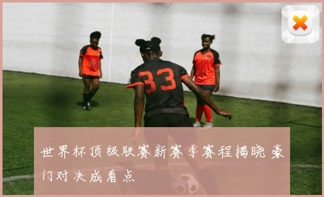 世界杯顶级联赛新赛季赛程揭晓 豪门对决成看点