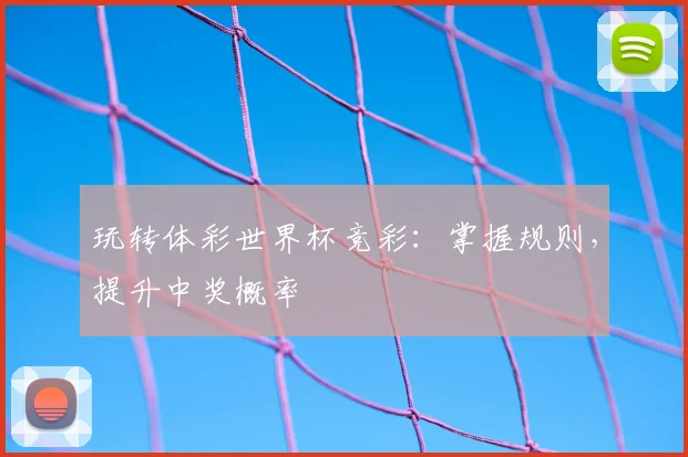 玩转体彩世界杯竞彩：掌握规则，提升中奖概率