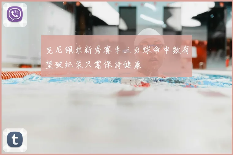 克尼佩尔新秀赛季三分球命中数有望破纪录只需保持健康