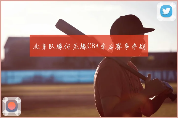 北京队缘何无缘CBA季后赛争夺战