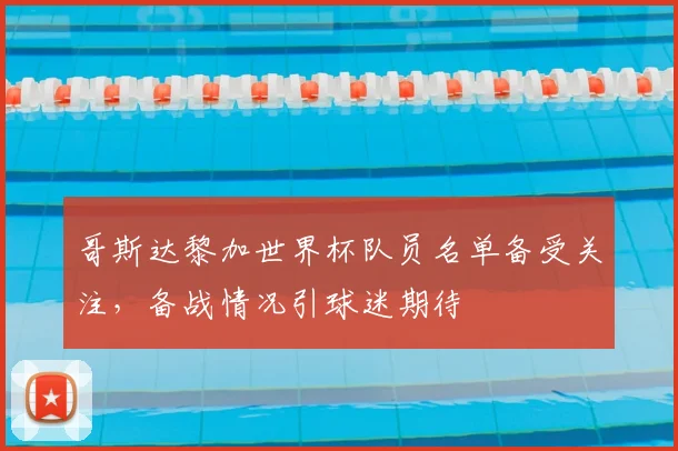 哥斯达黎加世界杯队员名单备受关注，备战情况引球迷期待