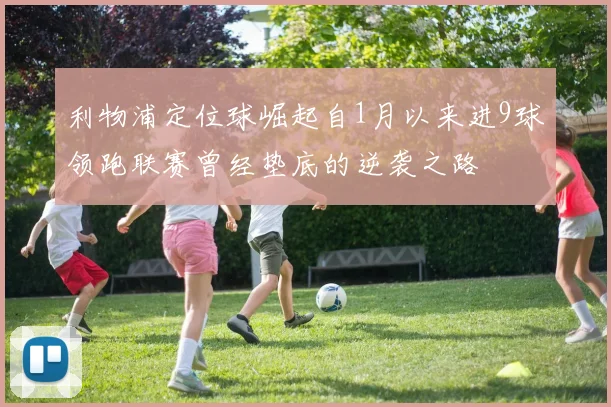 利物浦定位球崛起自1月以来进9球领跑联赛曾经垫底的逆袭之路