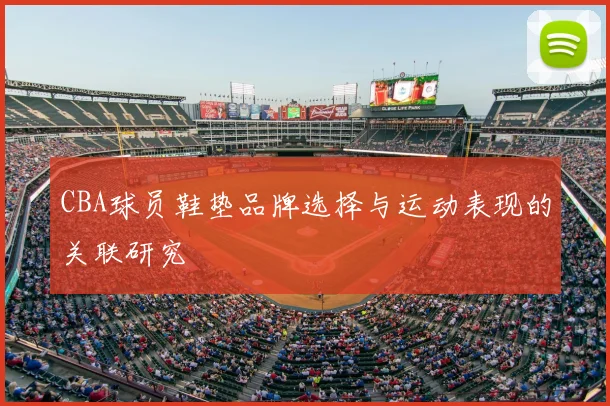CBA球员鞋垫品牌选择与运动表现的关联研究