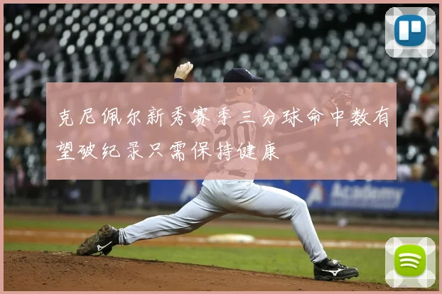 克尼佩尔新秀赛季三分球命中数有望破纪录只需保持健康