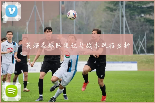 英超各球队定位与战术风格分析