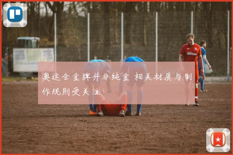 奥运会金牌并非纯金 相关材质与制作规则受关注
