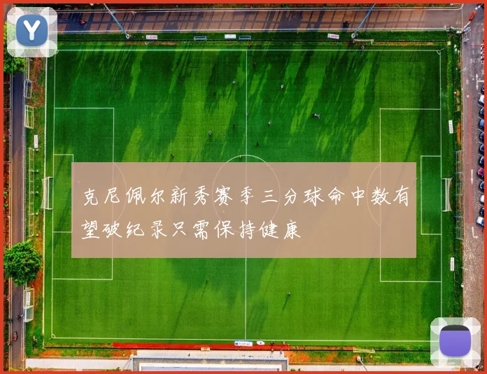 克尼佩尔新秀赛季三分球命中数有望破纪录只需保持健康