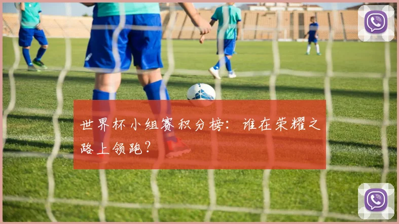 世界杯小组赛积分榜:谁在荣耀之路上领跑?