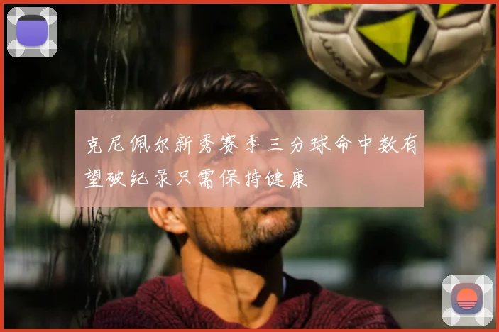 克尼佩尔新秀赛季三分球命中数有望破纪录只需保持健康