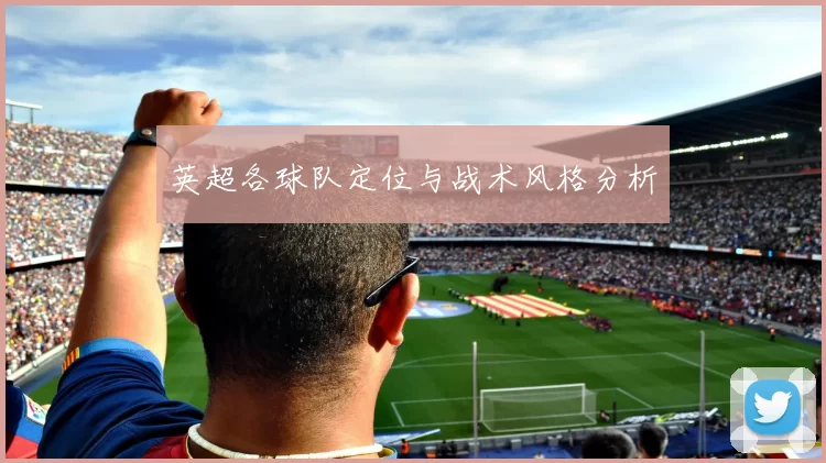 英超各球队定位与战术风格分析