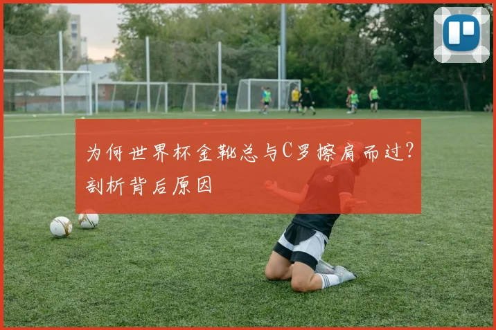 为何世界杯金靴总与C罗擦肩而过？剖析背后原因