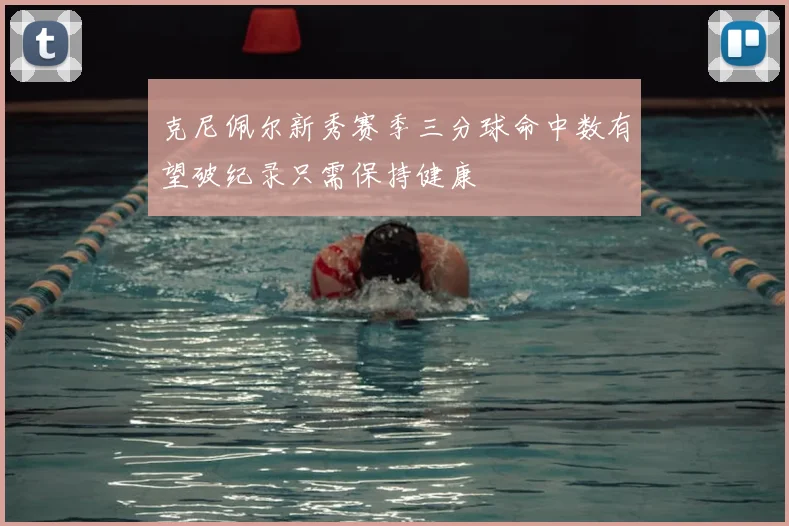 克尼佩尔新秀赛季三分球命中数有望破纪录只需保持健康