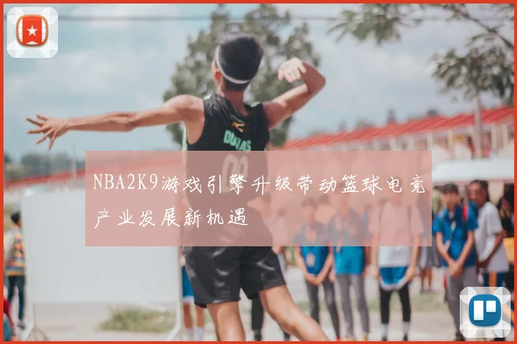 NBA2K9游戏引擎升级带动篮球电竞产业发展新机遇