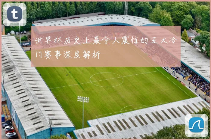 世界杯历史上最令人震惊的五大冷门赛事深度解析