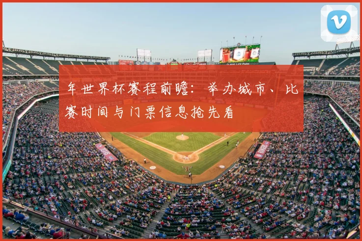 年世界杯赛程前瞻：举办城市、比赛时间与门票信息抢先看