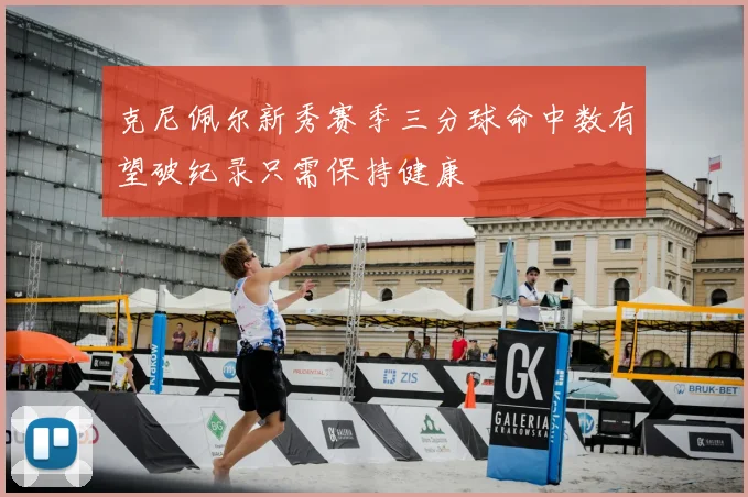 克尼佩尔新秀赛季三分球命中数有望破纪录只需保持健康