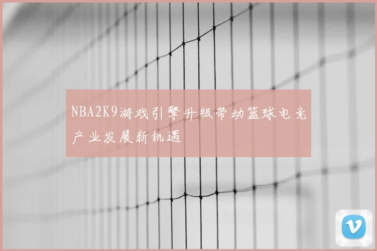 NBA2K9游戏引擎升级带动篮球电竞产业发展新机遇