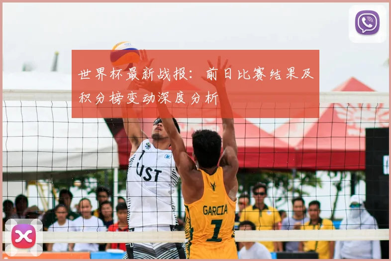 世界杯最新战报：前日比赛结果及积分榜变动深度分析