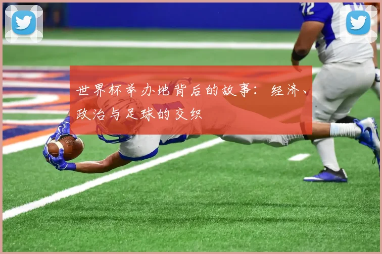 世界杯举办地背后的故事：经济、政治与足球的交织