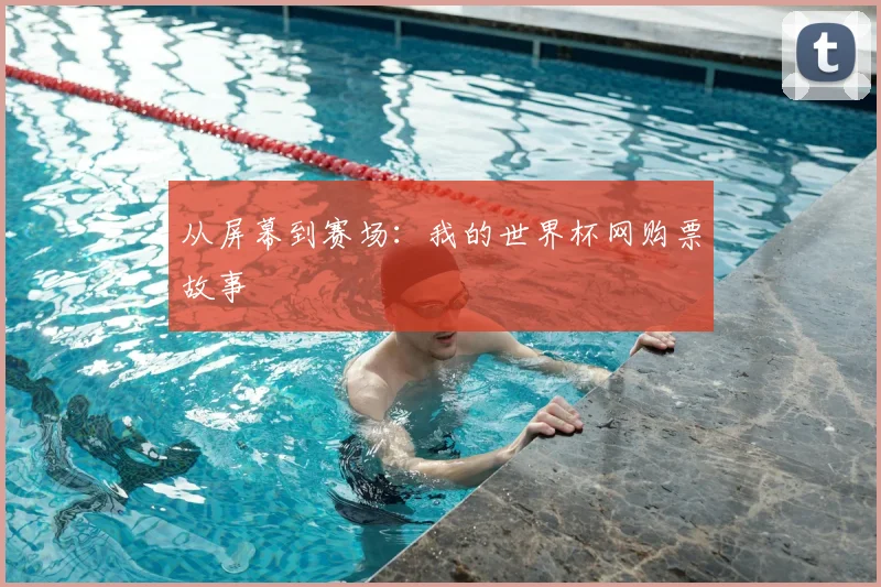 从屏幕到赛场：我的世界杯网购票故事