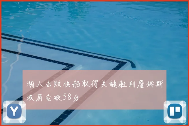 湖人击败快船取得关键胜利詹姆斯浓眉合砍58分