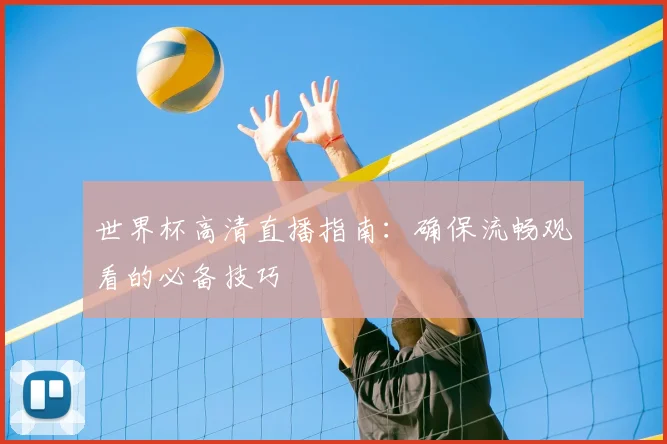 世界杯高清直播指南：确保流畅观看的必备技巧