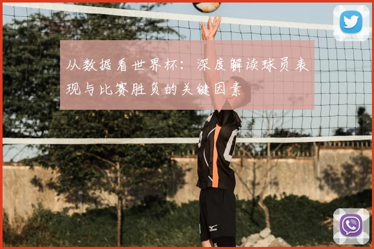 从数据看世界杯：深度解读球员表现与比赛胜负的关键因素