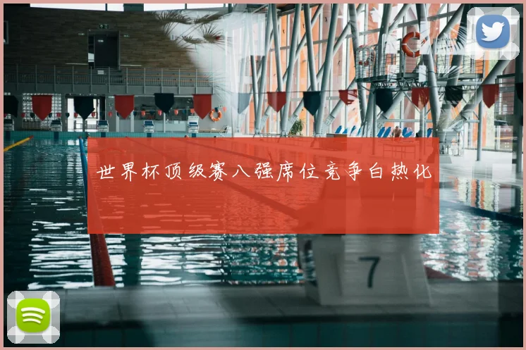 世界杯顶级赛八强席位竞争白热化