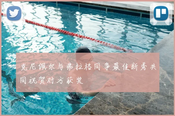 克尼佩尔与弗拉格同争最佳新秀共同祝贺对方获奖