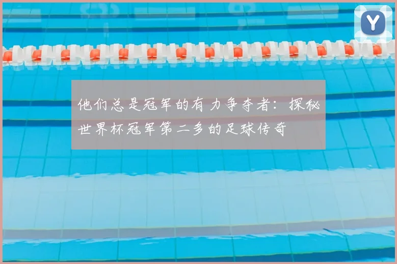 他们总是冠军的有力争夺者：探秘世界杯冠军第二多的足球传奇