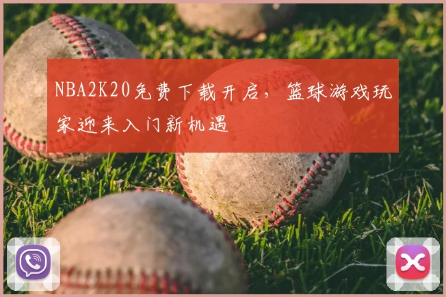 NBA2K20免费下载开启，篮球游戏玩家迎来入门新机遇