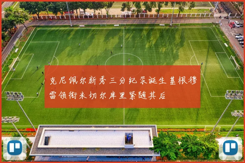 克尼佩尔新秀三分纪录诞生基根穆雷领衔米切尔库里紧随其后