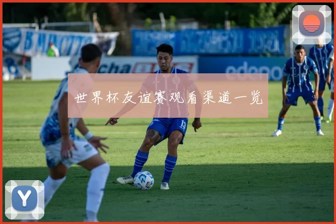 世界杯友谊赛观看渠道一览